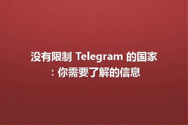 🌎没有限制 Telegram 的国家：你需要了解的信息 📱