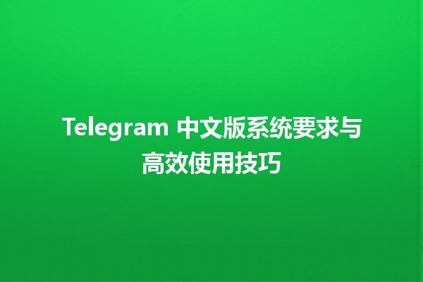 Telegram 中文版系统要求与高效使用技巧 💬📱