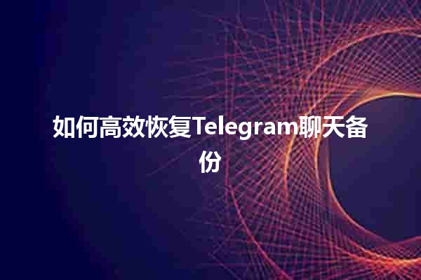 如何高效恢复Telegram聊天备份 📱💬