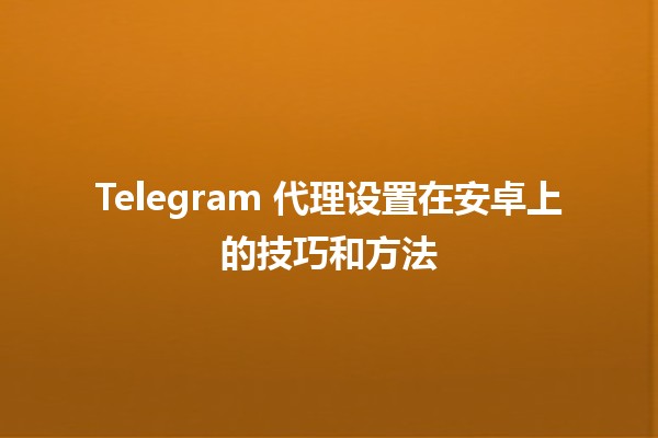 📲 Telegram 代理设置在安卓上的技巧和方法