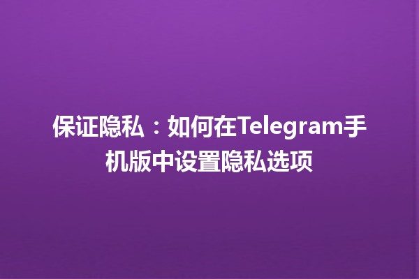 📱 保证隐私：如何在Telegram手机版中设置隐私选项 🔒