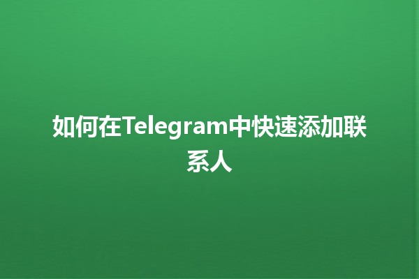 如何在Telegram中快速添加联系人📱✨