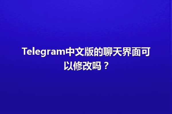 Telegram中文版的聊天界面可以修改吗？🤔✨