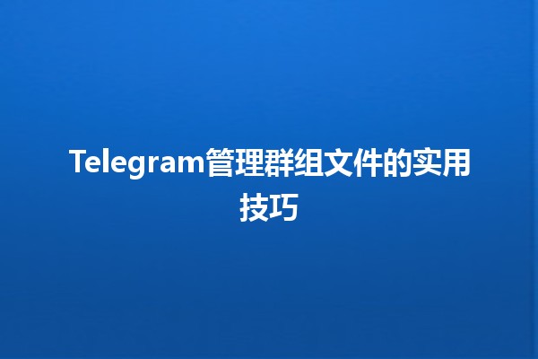 Telegram管理群组文件的实用技巧📁✨