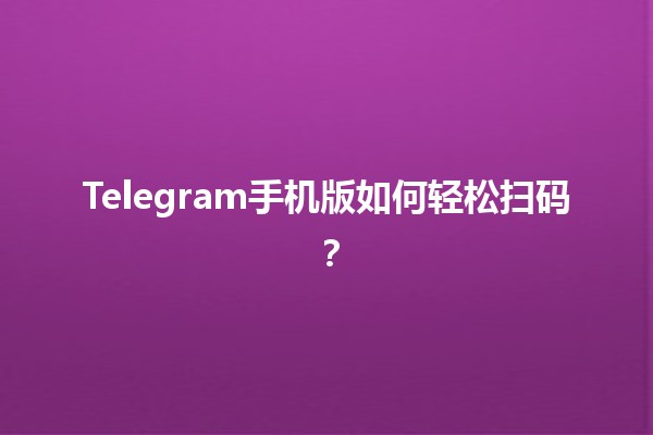 📱 Telegram手机版如何轻松扫码？