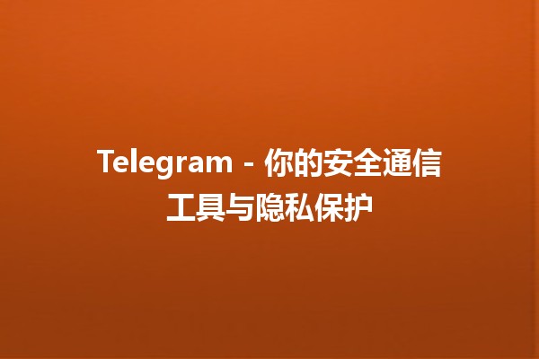 Telegram - 你的安全通信工具与隐私保护🛡️✨