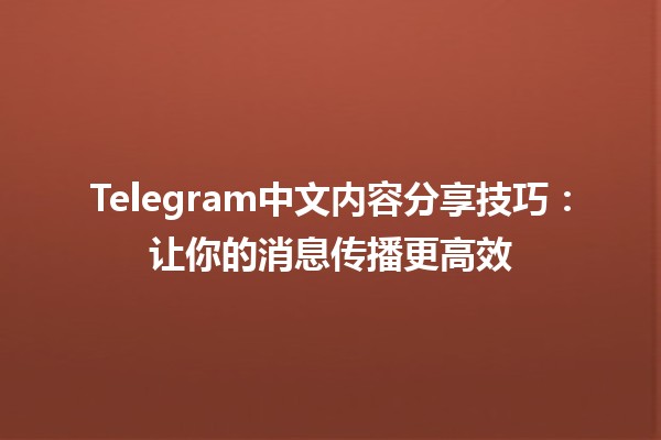 📱 Telegram中文内容分享技巧：让你的消息传播更高效🔥