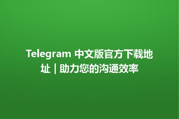 Telegram 中文版官方下载地址📥 | 助力您的沟通效率