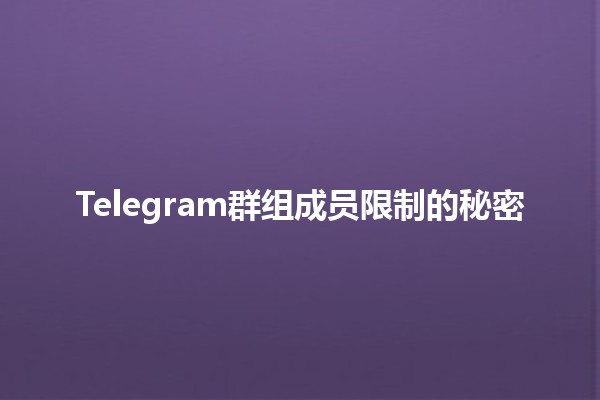 Telegram群组成员限制的秘密 🔒📱