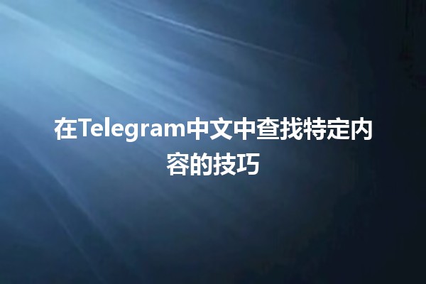 在Telegram中文中查找特定内容的技巧📱💬