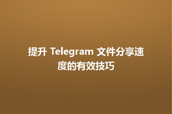 提升 Telegram 文件分享速度的有效技巧 🚀📁