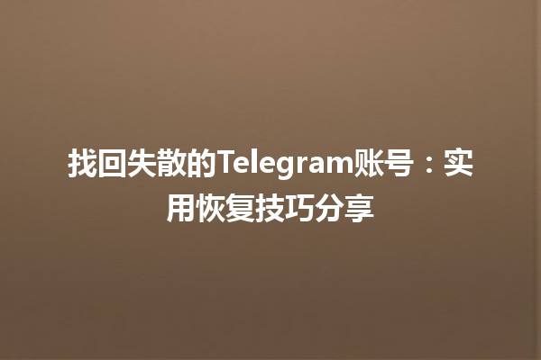 📱 找回失散的Telegram账号：实用恢复技巧分享