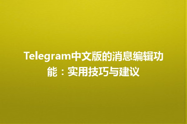 Telegram中文版的消息编辑功能📝：实用技巧与建议