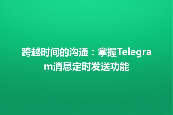 跨越时间的沟通：掌握Telegram消息定时发送功能🕒💬