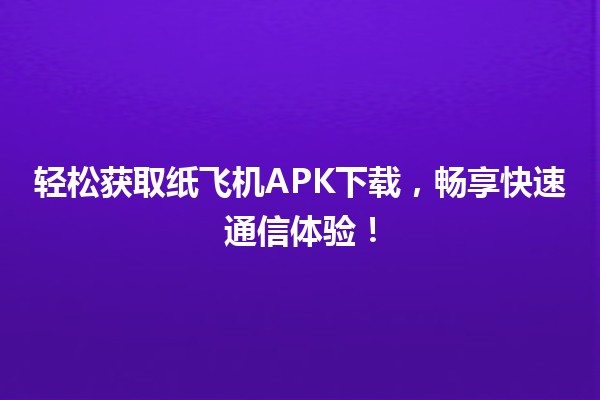 📱 轻松获取纸飞机APK下载，畅享快速通信体验！