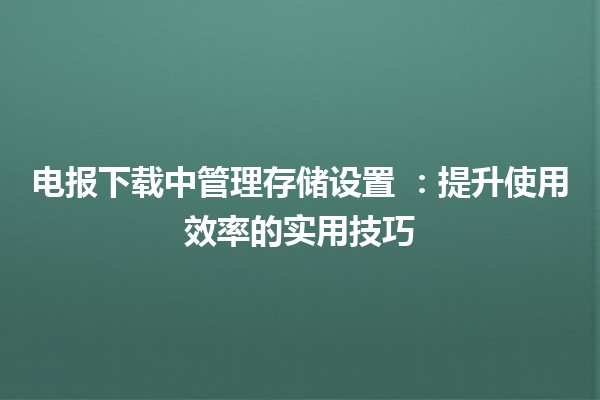 电报下载中管理存储设置 📱💾：提升使用效率的实用技巧