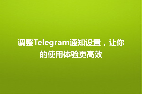 调整Telegram通知设置，让你的使用体验更高效🔔✨