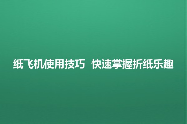 纸飞机使用技巧 ✈️✨ 快速掌握折纸乐趣