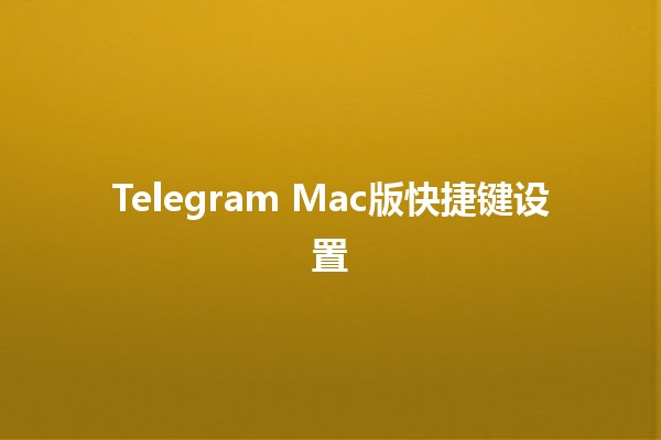 Telegram Mac版快捷键设置 🖥️✨