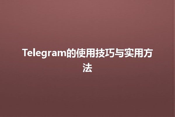 Telegram的使用技巧与实用方法✨📱