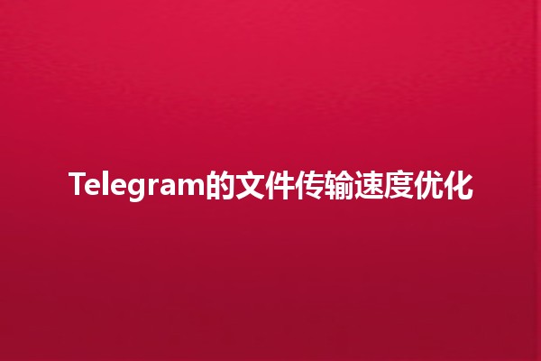 Telegram的文件传输速度优化✨🚀