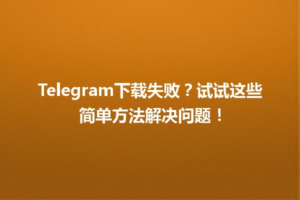 📱Telegram下载失败？试试这些简单方法解决问题！💡