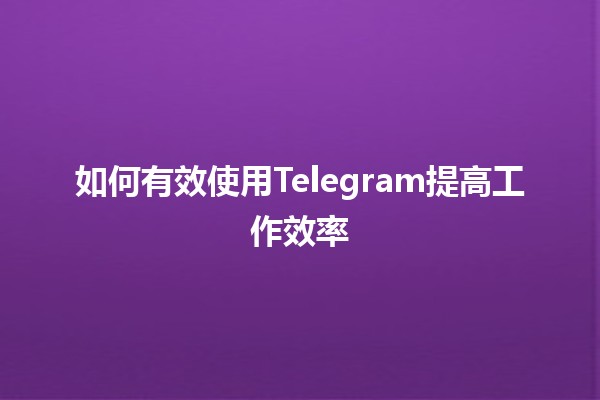 如何有效使用Telegram提高工作效率🚀✨