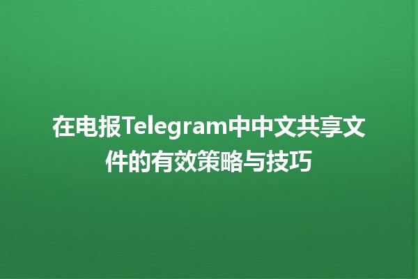 在电报Telegram中中文共享文件的有效策略与技巧 📂✉️