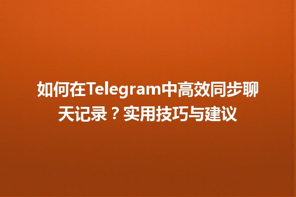 🗨️ 如何在Telegram中高效同步聊天记录？实用技巧与建议