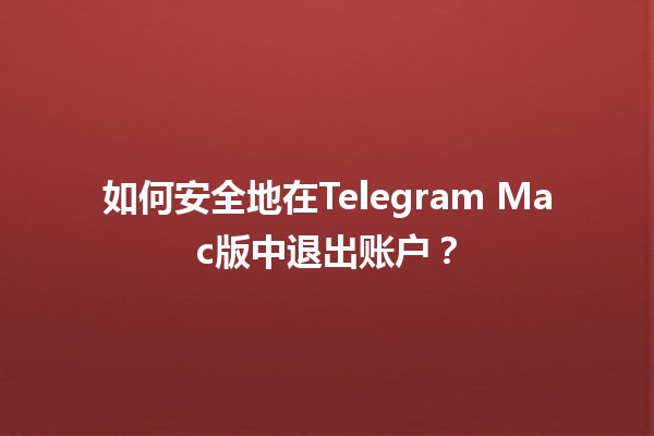 如何安全地在Telegram Mac版中退出账户？🔒📱