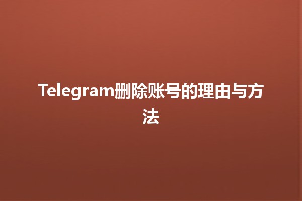 Telegram删除账号的理由与方法📱✨