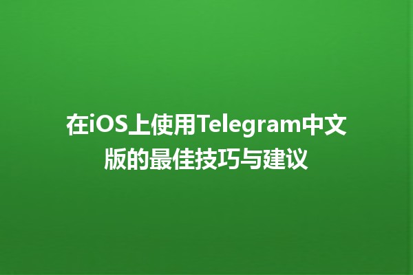 在iOS上使用Telegram中文版的最佳技巧与建议 📱✨