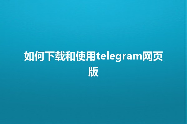 如何下载和使用telegram网页版📱💻