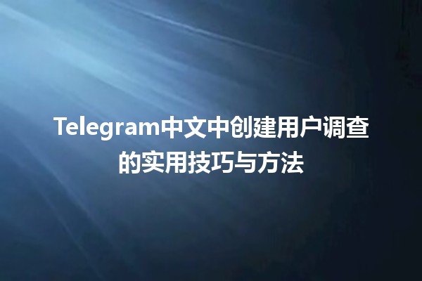 📊 Telegram中文中创建用户调查的实用技巧与方法