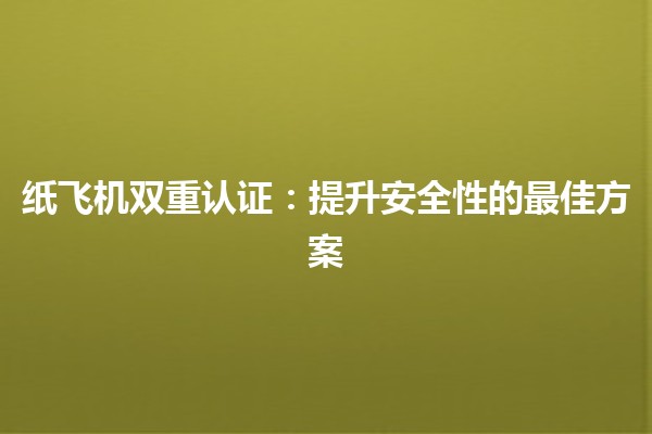 纸飞机双重认证：提升安全性的最佳方案✈️🔐