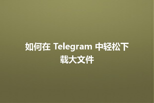 📥 如何在 Telegram 中轻松下载大文件