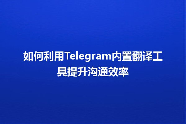 🔍如何利用Telegram内置翻译工具提升沟通效率