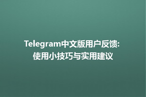 Telegram中文版用户反馈📱: 使用小技巧与实用建议