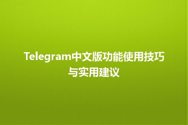 📱 Telegram中文版功能使用技巧与实用建议