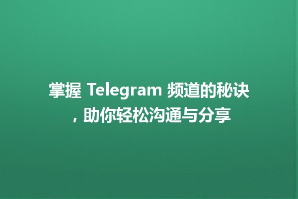 掌握 Telegram 频道的秘诀，助你轻松沟通与分享 📱✨