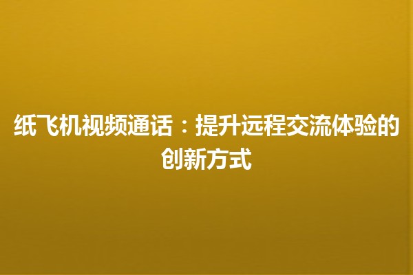 纸飞机视频通话：提升远程交流体验的创新方式✈️📞