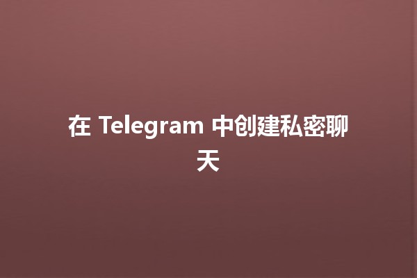 在 Telegram 中创建私密聊天 🛡️🔒