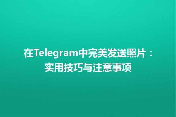 在Telegram中完美发送照片📸：实用技巧与注意事项