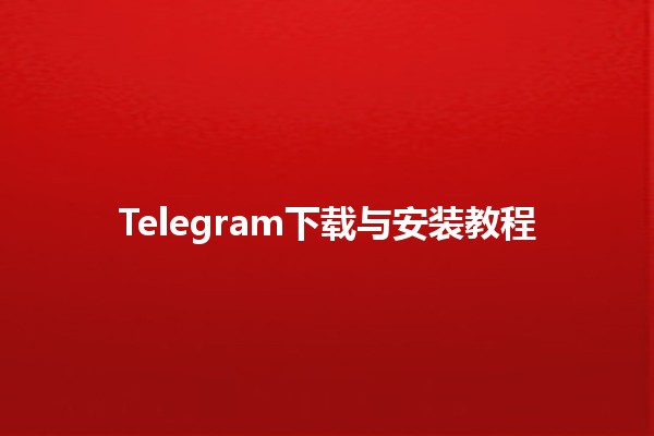 Telegram下载与安装教程📱🌐