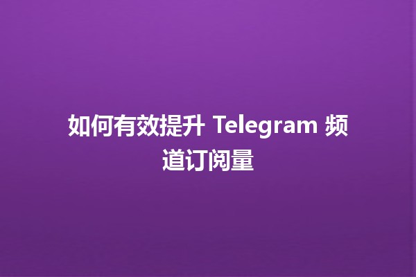 如何有效提升 Telegram 频道订阅量 📈🚀