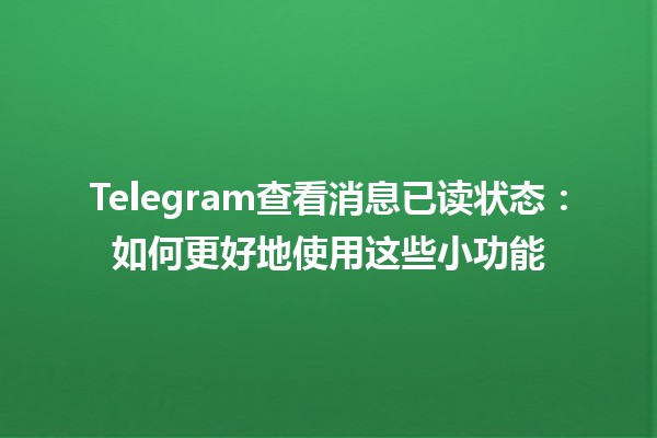 Telegram查看消息已读状态：如何更好地使用这些小功能📱👀