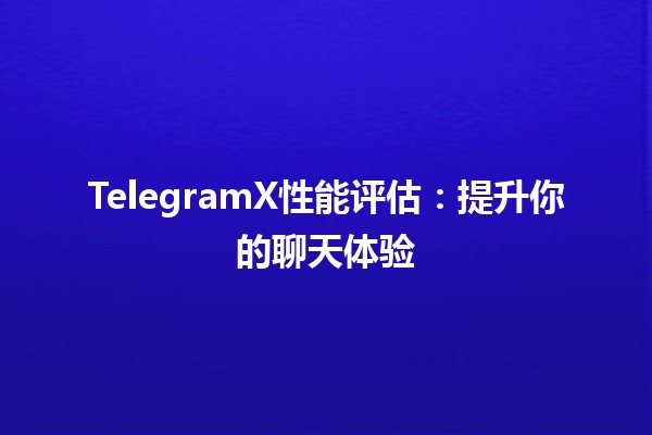 TelegramX性能评估📊：提升你的聊天体验