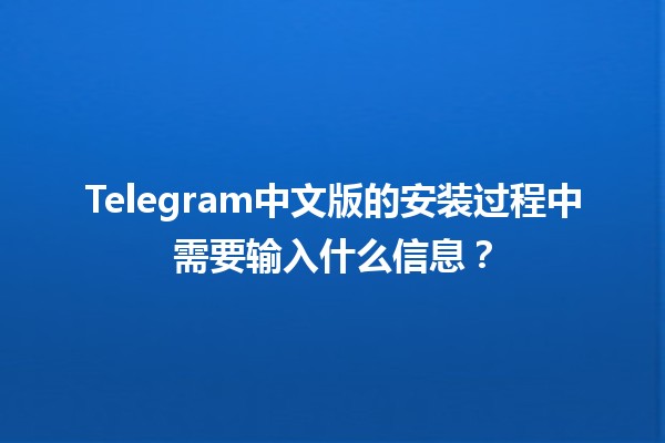 Telegram中文版的安装过程中需要输入什么信息？📱🔐