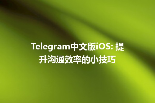 Telegram中文版iOS: 提升沟通效率的小技巧📱✨