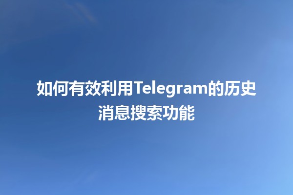 如何有效利用Telegram的历史消息搜索功能🔍